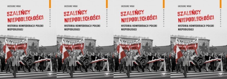 Grzegorz WOŁK: Szaleńcy niepodległości. Konfederacja Polski Niepodległej